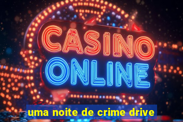 uma noite de crime drive